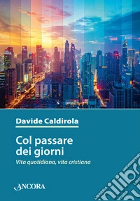 Col passare dei giorni. Vita quotidiana, vita cristiana libro