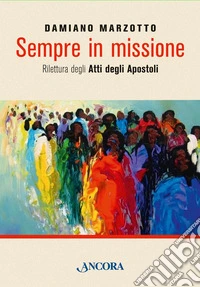 Sempre in missione. Rilettura degli Atti degli Apostoli libro