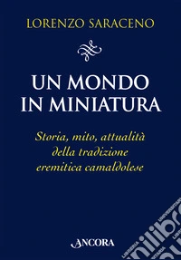 Un mondo in miniatura. Storia, mito, attualità della tradizione eremitica camaldolese libro