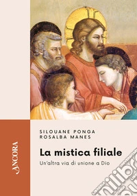 La mistica filiale. Un'altra via di unione a Dio libro