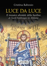 Luce da luce. Il mosaico absidale della basilica di Sant'Ambrogio in Milano libro