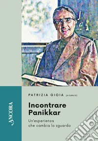 Incontrare Panikkar. Un'esperienza che cambia lo sguardo libro
