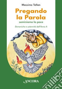Pregando la parola. Seminiamo la pace. Domeniche e solennità dell'Anno A libro