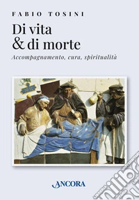 Di vita & di morte. Accompagnamento, cura, spiritualità