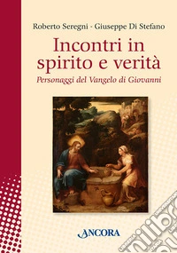 Incontri in spirito e verità. Personaggi del Vangelo di Giovanni libro