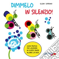 Dimmelo in silenzio! Guida pratica per lavorare in classe senza alzare la voce