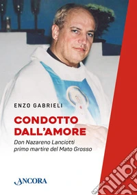 Condotto dall'amore. Don Nazareno Lanciotti primo martire del Mato Grosso libro