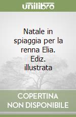 Natale in spiaggia per la renna Elia. Ediz. illustrata libro