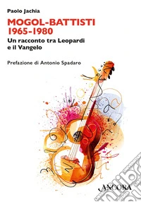 Mogol Battisti 1965-1980. Un racconto tra Leopardi e il Vangelo libro