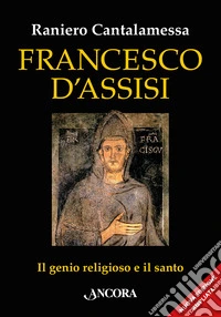 Francesco d'Assisi. Il genio religioso e il santo. Nuova ediz. libro
