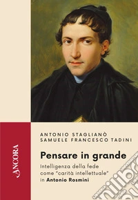 Pensare in grande. Intelligenza della fede come «carità intellettuale» in Antonio Rosmini libro