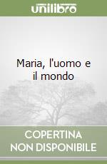 Maria, l'uomo e il mondo libro
