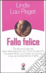 Fallo felice. Da donna a donna: tecniche esplicite per farlo impazzire sul pavimento, sul tavolo di cucina, o più semplicemente a letto