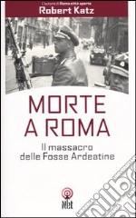 Morte a Roma. Il massacro delle Fosse Ardeatine libro