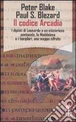 Il Codice Arcadia. I dipinti di Leonardo e un misterioso pentacolo, la Maddalena e i templari, una mappa cifrata