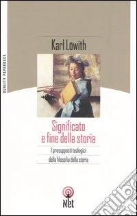 Significato e fine della storia. I presupposti teologici della filosofia della storia libro