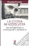 La Storia mi assolverà. Vita di Fidel Castro. Una biografia consentita libro