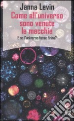 Come all'universo sono venute le macchie. E se l'universo fosse finito? libro