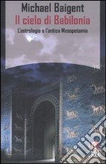 Il cielo di Babilonia. L'astrologia e l'antica Mesopotamia libro