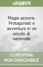 Magia azzurra. Protagonisti e avventure in un secolo di nazionale libro