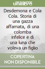 Desdemona e Cola Cola. Storia di una gazza affamata, di una colomba infelice e di una luna che voleva un figlio libro