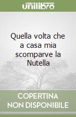 Quella volta che a casa mia scomparve la Nutella