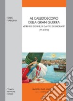 Al caleidoscopio della gran guerra. Vetrini di donne, di canti e di emigranti (1914-1918) libro