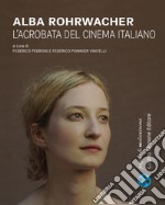 Alba Rohrwacher. L'acrobata del cinema italiano libro