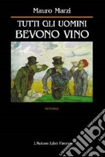 Tutti gli uomini bevono vino libro