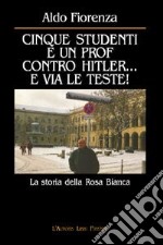 Cinque studenti e un prof contro Hitler... e via le teste! La storia della rosa bianca libro