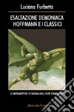 Esaltazione demoniaca. Hoffmann e i classici. Le metamorfosi di Satana nell'eroe romantico