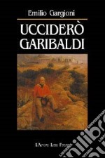 Ucciderò Garibaldi libro