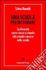 Una Scuola per integrare. La diversità come risorsa e stimolo alla crescita comune nella scuola libro