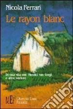 Le rayon blanc. Di una vita con Vincent Van Gogh e altre venture libro