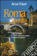 Roma sparita. Storie dal vero. La «Roma» delle persone semplici e delle curiose avventure libro