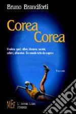 Corea Corea. Il calcio: sport, affari, tifoserie, società, arbitri, allenatori. Un mondo tutto da scoprire libro