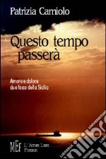 Questo tempo passerà. Amore e dolore. Due facce della Sicilia libro