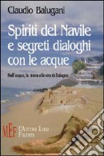 Spiriti del Navile e segreti dialoghi con le acque. Nell'acqua, la storia e la vita di Bologna libro