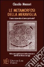 Le metamorfosi della meraviglia. Uomo razionale o uomo spirituale? libro