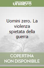 Uomini zero. La violenza spietata della guerra