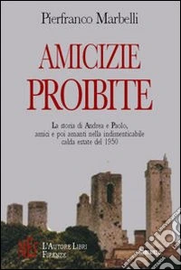 Amicizie proibite. La storia di Andrea e Paolo, amici e poi amanti nella indimenticabile calda estate del 1950 libro