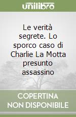 Le verità segrete. Lo sporco caso di Charlie La Motta presunto assassino libro