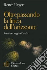 Oltrepassando la linea dell'orizzonte. Straordinari viaggi nell'irrealtà libro