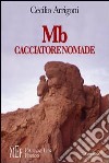 MB cacciatore nomade. All'alba della civiltà, la storia di Mb e degli altri membri del suo clan libro