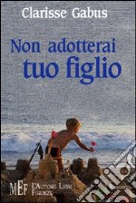 Non adotterai tuo figlio. La drammatica vicenda di un'adozione libro