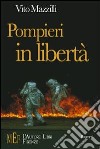 Pompieri in libertà. Il racconto di chi rischia la vita per mestiere libro