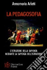 La pedagosofia. L'istruzione della sapienza mediante la sapienza dell'istruzione libro