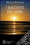 I racconti del mare. Il mare e le sue infinite storie libro