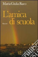 L'amica di scuola. Un viaggio fra le emozioni e i ricordi del tempo della scuola libro