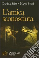 L'amica sconosciuta. La faccia misteriosa ed incomprensibile della quotidianità libro